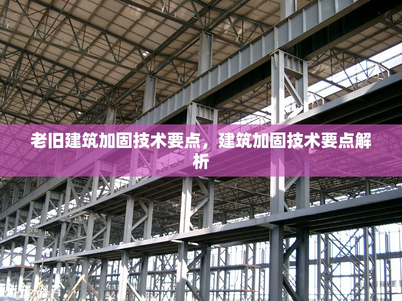 老舊建筑加固技術(shù)要點(diǎn)，建筑加固技術(shù)要點(diǎn)解析