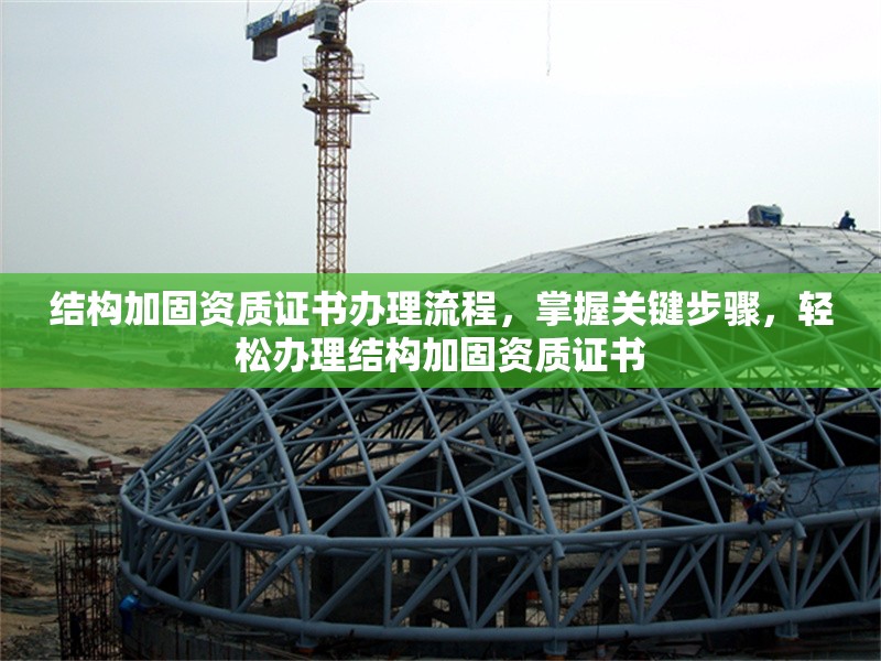 結(jié)構(gòu)加固資質(zhì)證書辦理流程，掌握關(guān)鍵步驟，輕松辦理結(jié)構(gòu)加固資質(zhì)證書