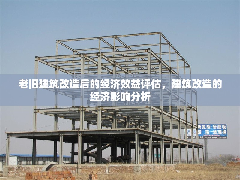 老舊建筑改造后的經(jīng)濟效益評估，建筑改造的經(jīng)濟影響分析