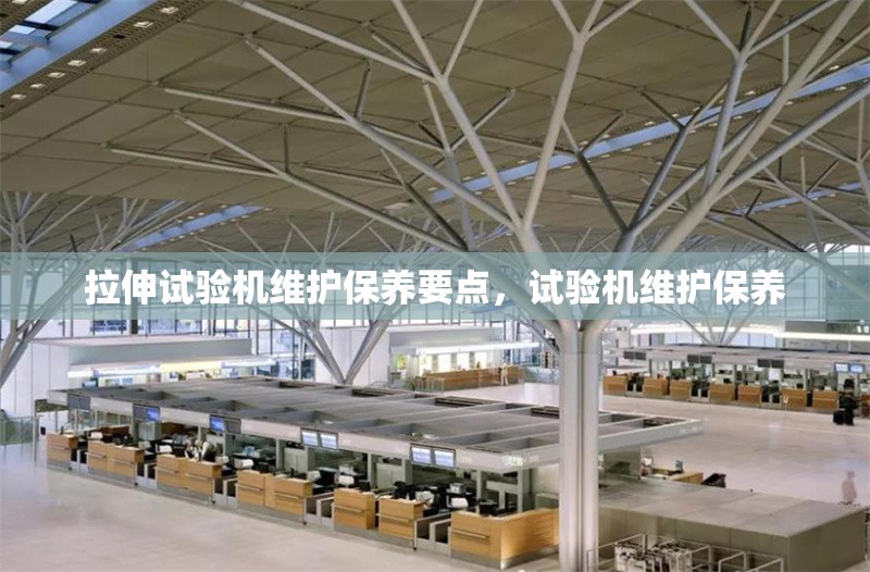 拉伸試驗(yàn)機(jī)維護(hù)保養(yǎng)要點(diǎn)，試驗(yàn)機(jī)維護(hù)保養(yǎng)