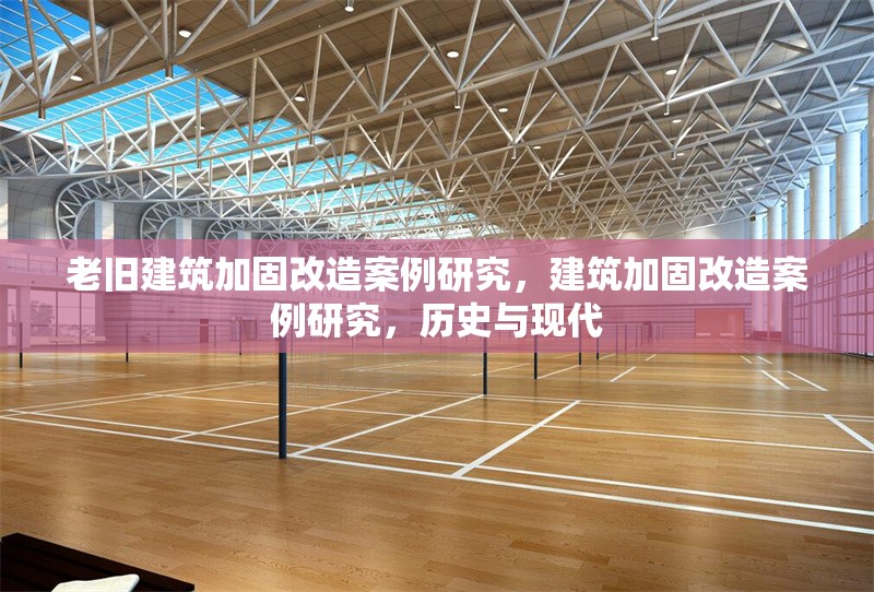 老舊建筑加固改造案例研究，建筑加固改造案例研究，歷史與現(xiàn)代