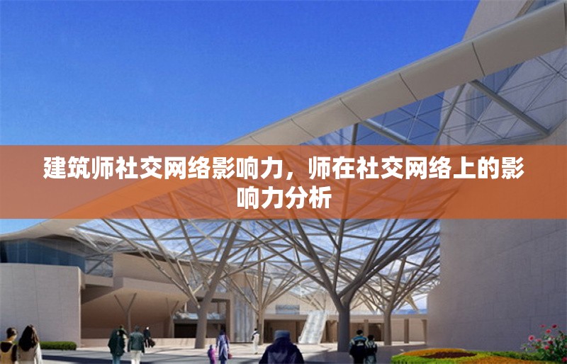 建筑師社交網(wǎng)絡影響力，師在社交網(wǎng)絡上的影響力分析 行業(yè)新聞 第1張