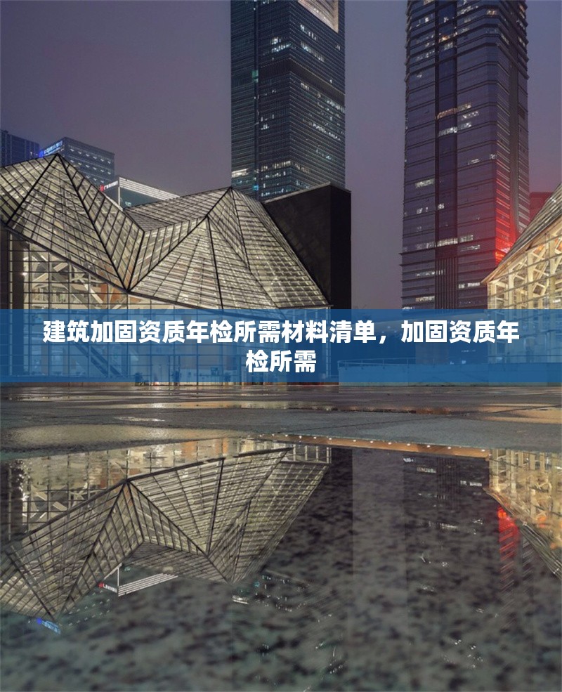 建筑加固資質(zhì)年檢所需材料清單，加固資質(zhì)年檢所需 行業(yè)新聞 第1張