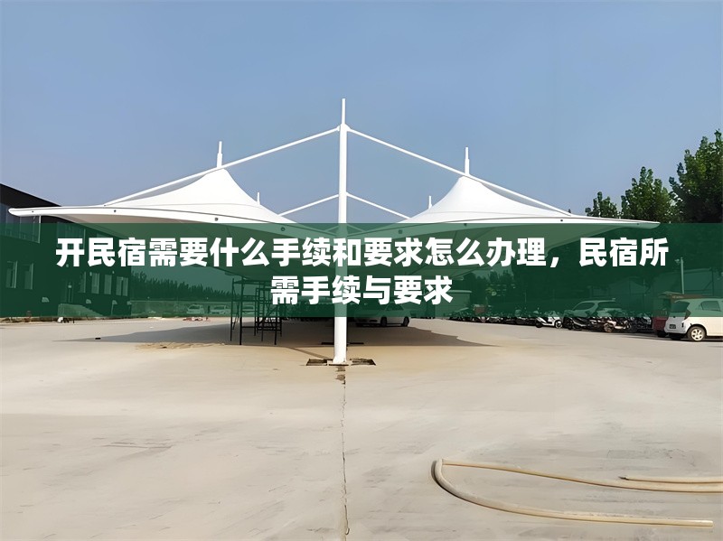 開(kāi)民宿需要什么手續(xù)和要求怎么辦理，民宿所需手續(xù)與要求 行業(yè)新聞 第1張