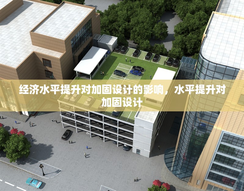 經(jīng)濟水平提升對加固設(shè)計的影響，水平提升對加固設(shè)計