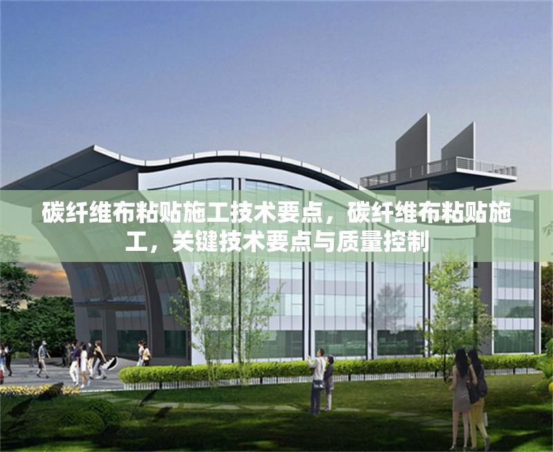 碳纖維布粘貼施工技術要點，碳纖維布粘貼施工，關鍵技術要點與質量控制 行業(yè)新聞 第6張