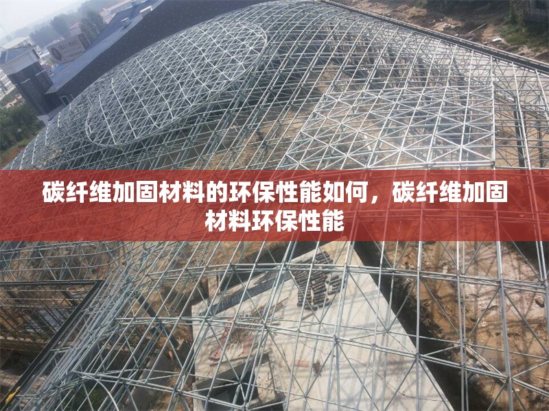碳纖維加固材料的環(huán)保性能如何，碳纖維加固材料環(huán)保性能 行業(yè)新聞 第6張