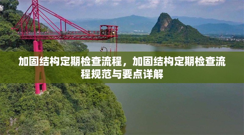 加固結(jié)構(gòu)定期檢查流程，加固結(jié)構(gòu)定期檢查流程規(guī)范與要點(diǎn)詳解