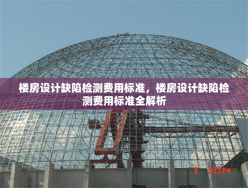 樓房設(shè)計(jì)缺陷檢測(cè)費(fèi)用標(biāo)準(zhǔn)，樓房設(shè)計(jì)缺陷檢測(cè)費(fèi)用標(biāo)準(zhǔn)全解析