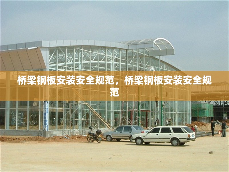 橋梁鋼板安裝安全規(guī)范，橋梁鋼板安裝安全規(guī)范 行業(yè)新聞 第6張