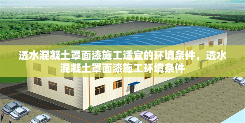 透水混凝土罩面漆施工適宜的環(huán)境條件，透水混凝土罩面漆施工環(huán)境條件 行業(yè)新聞 第7張