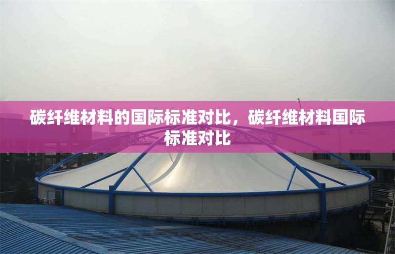 碳纖維材料的國際標準對比，碳纖維材料國際標準對比 行業(yè)新聞 第6張