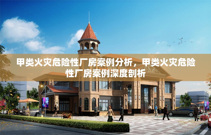 甲類(lèi)火災(zāi)危險(xiǎn)性廠房案例分析，甲類(lèi)火災(zāi)危險(xiǎn)性廠房案例深度剖析 行業(yè)新聞 第1張