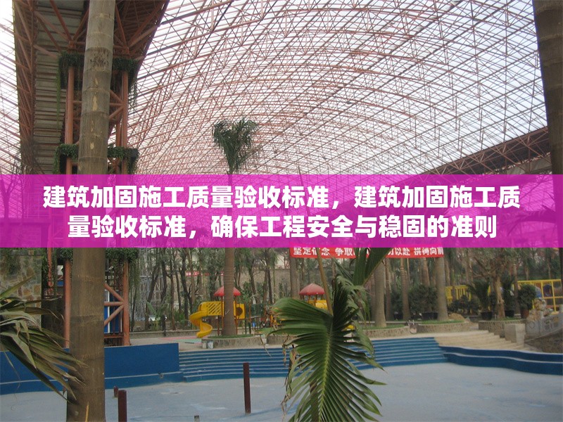 建筑加固施工質(zhì)量驗(yàn)收標(biāo)準(zhǔn)，建筑加固施工質(zhì)量驗(yàn)收標(biāo)準(zhǔn)，確保工程安全與穩(wěn)固的準(zhǔn)則 行業(yè)新聞 第6張