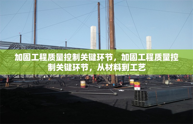 加固工程質(zhì)量控制關(guān)鍵環(huán)節(jié)，加固工程質(zhì)量控制關(guān)鍵環(huán)節(jié)，從材料到工藝 行業(yè)新聞 第6張