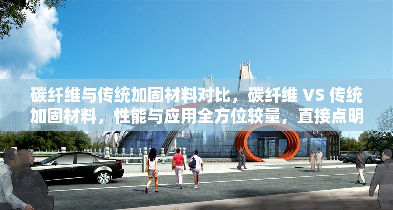 碳纖維與傳統(tǒng)加固材料對比，碳纖維 VS 傳統(tǒng)加固材料，性能與應(yīng)用全方位較量，直接點明了對比的主體碳纖維與傳統(tǒng)加固材料，通過VS突出對比關(guān)系， 行業(yè)新聞 第6張