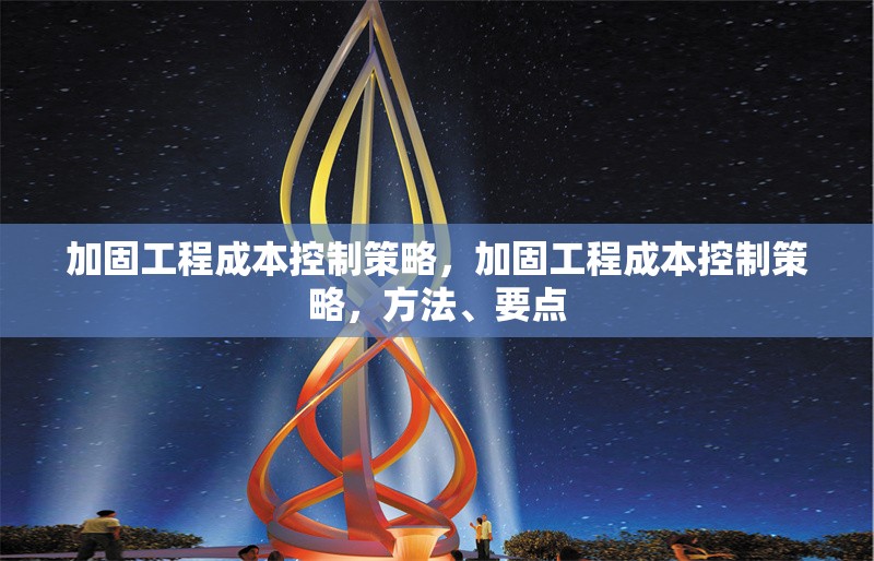 加固工程成本控制策略，加固工程成本控制策略，方法、要點 行業(yè)新聞 第6張