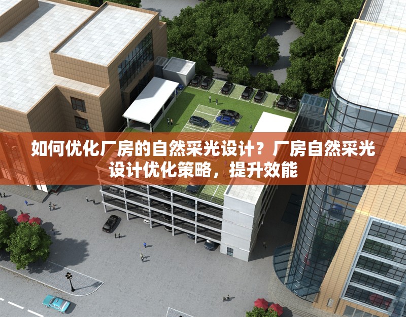 如何優(yōu)化廠房的自然采光設(shè)計？廠房自然采光設(shè)計優(yōu)化策略，提升效能 行業(yè)新聞 第6張