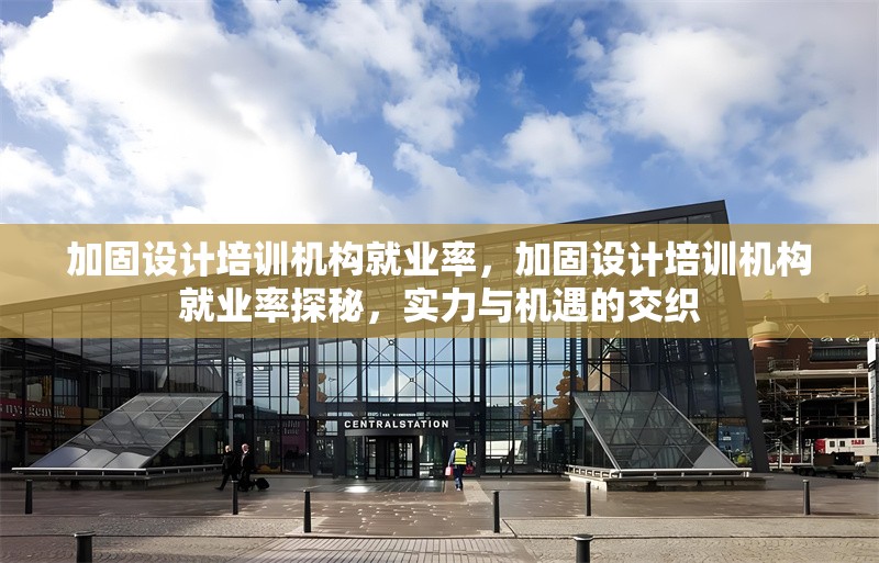 加固設(shè)計培訓(xùn)機構(gòu)就業(yè)率，加固設(shè)計培訓(xùn)機構(gòu)就業(yè)率探秘，實力與機遇的交織