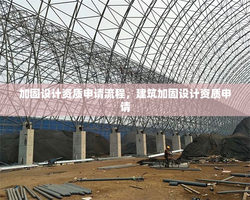 加固設(shè)計(jì)資質(zhì)申請流程，建筑加固設(shè)計(jì)資質(zhì)申請 行業(yè)新聞 第7張