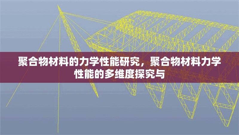 聚合物材料的力學(xué)性能研究，聚合物材料力學(xué)性能的多維度探究與