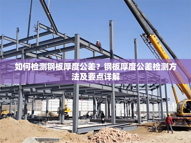 如何檢測鋼板厚度公差？鋼板厚度公差檢測方法及要點詳解 行業(yè)新聞 第1張