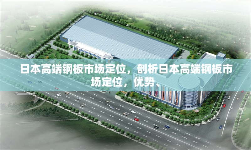 日本高端鋼板市場定位，剖析日本高端鋼板市場定位，優(yōu)勢、 行業(yè)新聞 第6張