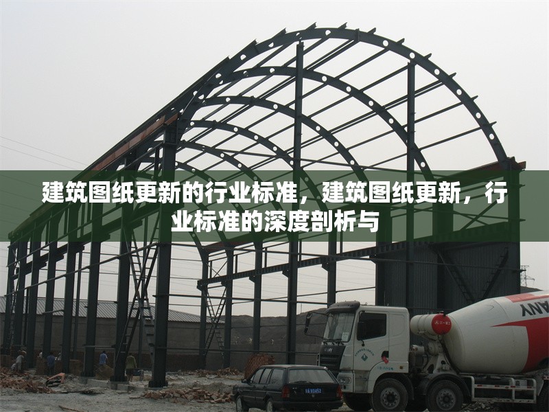 建筑圖紙更新的行業(yè)標(biāo)準(zhǔn)，建筑圖紙更新，行業(yè)標(biāo)準(zhǔn)的深度剖析與 行業(yè)新聞 第6張