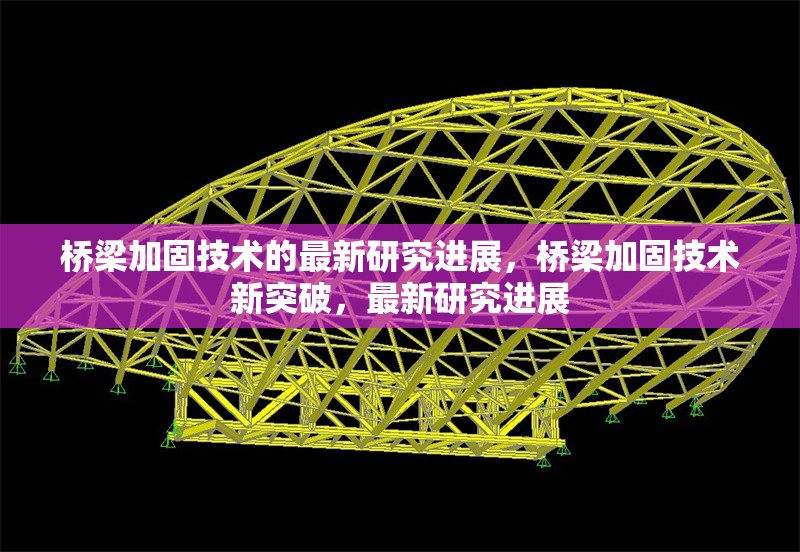 橋梁加固技術(shù)的最新研究進(jìn)展，橋梁加固技術(shù)新突破，最新研究進(jìn)展 行業(yè)新聞 第6張