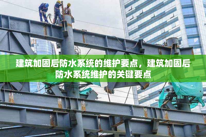 建筑加固后防水系統(tǒng)的維護(hù)要點(diǎn)，建筑加固后防水系統(tǒng)維護(hù)的關(guān)鍵要點(diǎn) 行業(yè)新聞 第6張