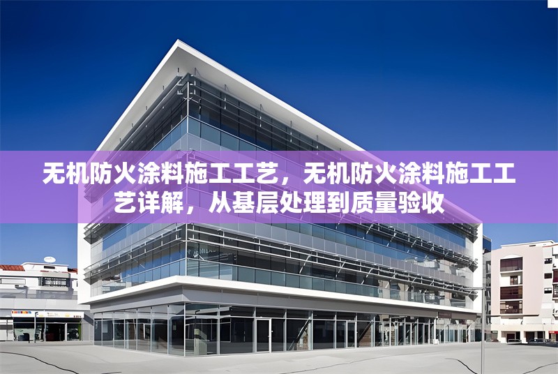 無機防火涂料施工工藝，無機防火涂料施工工藝詳解，從基層處理到質(zhì)量驗收 行業(yè)新聞 第6張
