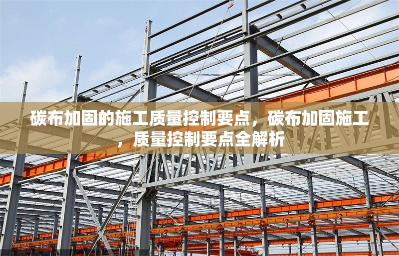 碳布加固的施工質(zhì)量控制要點(diǎn)，碳布加固施工，質(zhì)量控制要點(diǎn)全解析