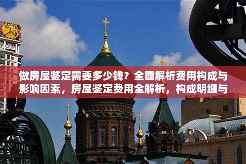 做房屋鑒定需要多少錢？全面解析費(fèi)用構(gòu)成與影響因素，房屋鑒定費(fèi)用全解析，構(gòu)成明細(xì)與 行業(yè)新聞
