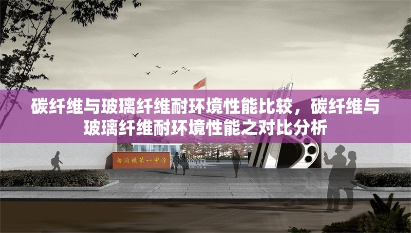 碳纖維與玻璃纖維耐環(huán)境性能比較，碳纖維與玻璃纖維耐環(huán)境性能之對比分析，碳纖維與玻璃纖維耐環(huán)境性能對比分析 行業(yè)新聞 第6張