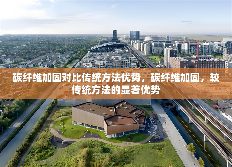 碳纖維加固對比傳統(tǒng)方法優(yōu)勢，碳纖維加固，較傳統(tǒng)方法的顯著優(yōu)勢 行業(yè)新聞 第6張