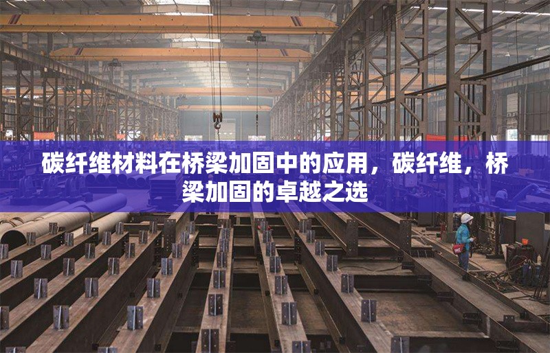 碳纖維材料在橋梁加固中的應(yīng)用，碳纖維，橋梁加固的卓越之選