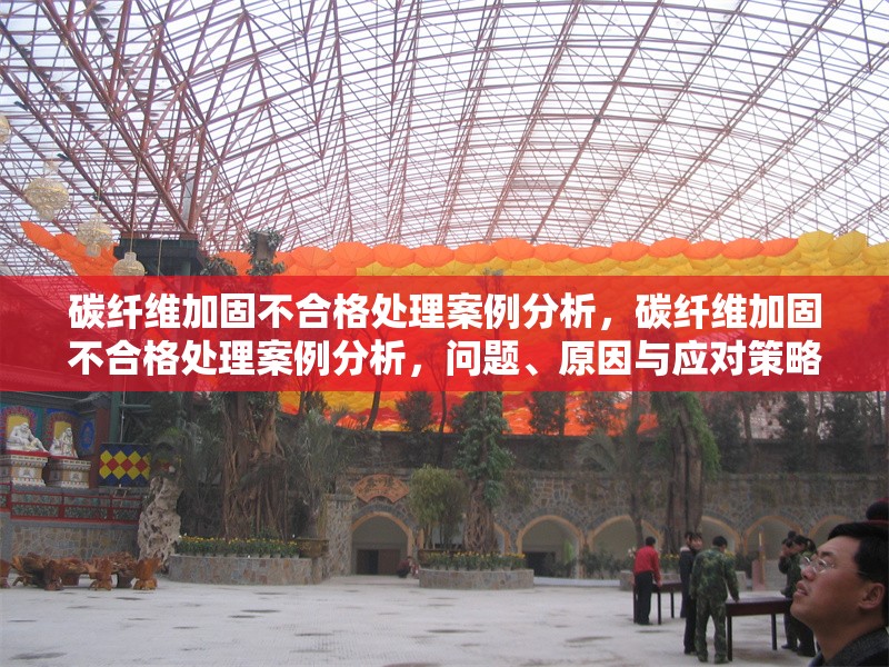 碳纖維加固不合格處理案例分析，碳纖維加固不合格處理案例分析，問題、原因與應(yīng)對(duì)策略