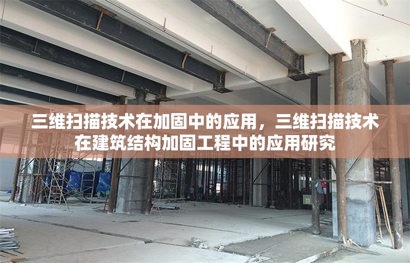 三維掃描技術(shù)在加固中的應(yīng)用，三維掃描技術(shù)在建筑結(jié)構(gòu)加固工程中的應(yīng)用研究 行業(yè)新聞 第1張