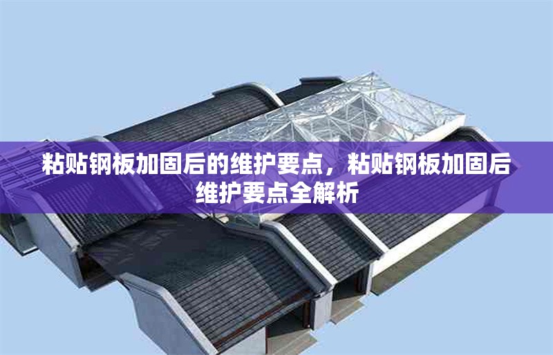 粘貼鋼板加固后的維護要點，粘貼鋼板加固后維護要點全解析 行業(yè)新聞 第6張