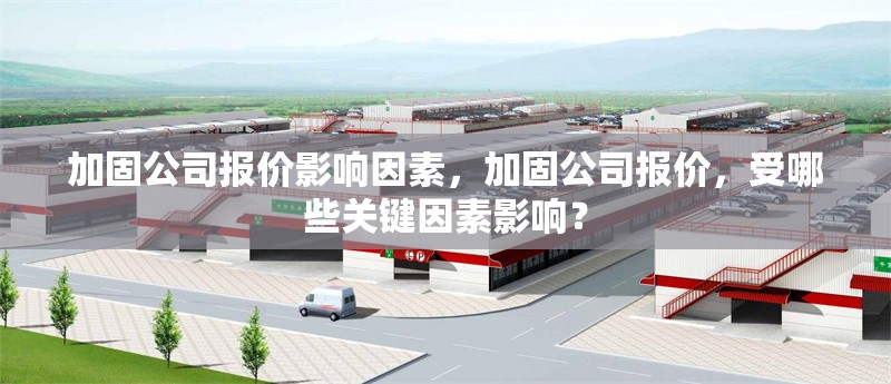 加固公司報(bào)價(jià)影響因素，加固公司報(bào)價(jià)，受哪些關(guān)鍵因素影響？ 行業(yè)新聞 第6張