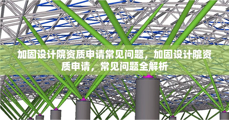 加固設計院資質(zhì)申請常見問題，加固設計院資質(zhì)申請，常見問題全解析 行業(yè)新聞 第6張