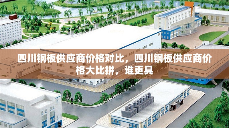 四川鋼板供應商價格對比，四川鋼板供應商價格大比拼，誰更具 行業(yè)新聞 第6張