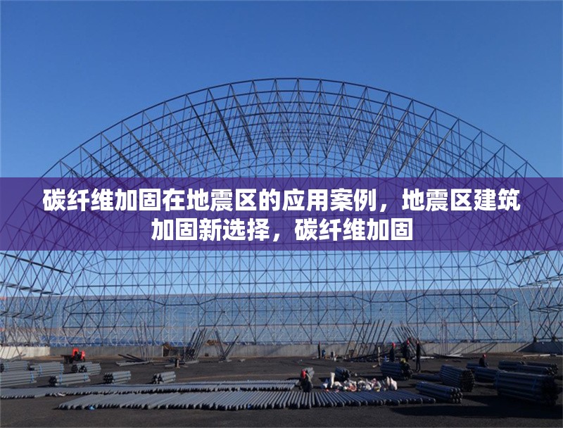 碳纖維加固在地震區(qū)的應(yīng)用案例，地震區(qū)建筑加固新選擇，碳纖維加固 行業(yè)新聞 第6張