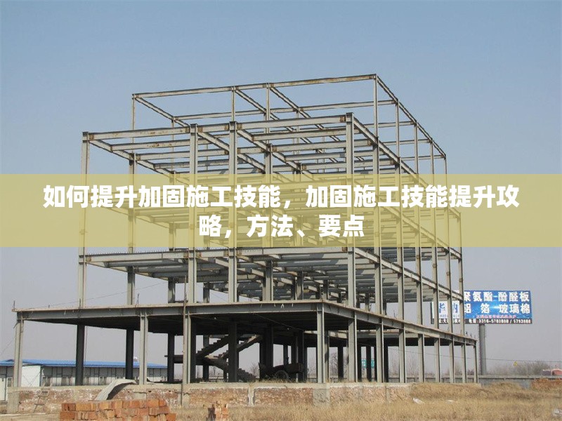 如何提升加固施工技能，加固施工技能提升攻略，方法、要點 行業(yè)新聞 第1張