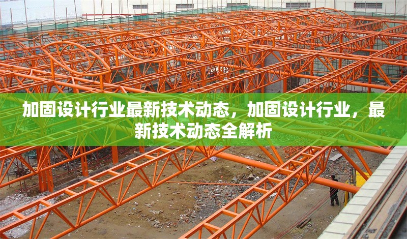 加固設(shè)計(jì)行業(yè)最新技術(shù)動(dòng)態(tài)，加固設(shè)計(jì)行業(yè)，最新技術(shù)動(dòng)態(tài)全解析 行業(yè)新聞 第6張