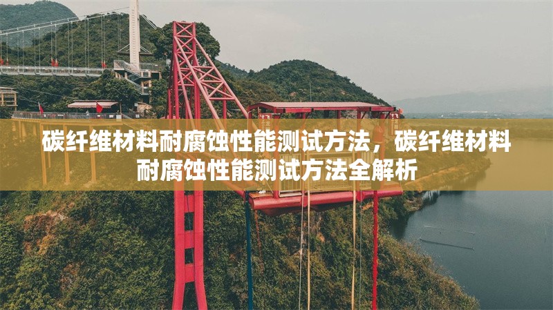 碳纖維材料耐腐蝕性能測(cè)試方法，碳纖維材料耐腐蝕性能測(cè)試方法全解析 行業(yè)新聞 第6張