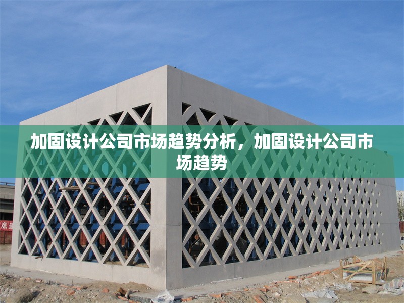 加固設(shè)計(jì)公司市場趨勢分析，加固設(shè)計(jì)公司市場趨勢 行業(yè)新聞 第1張