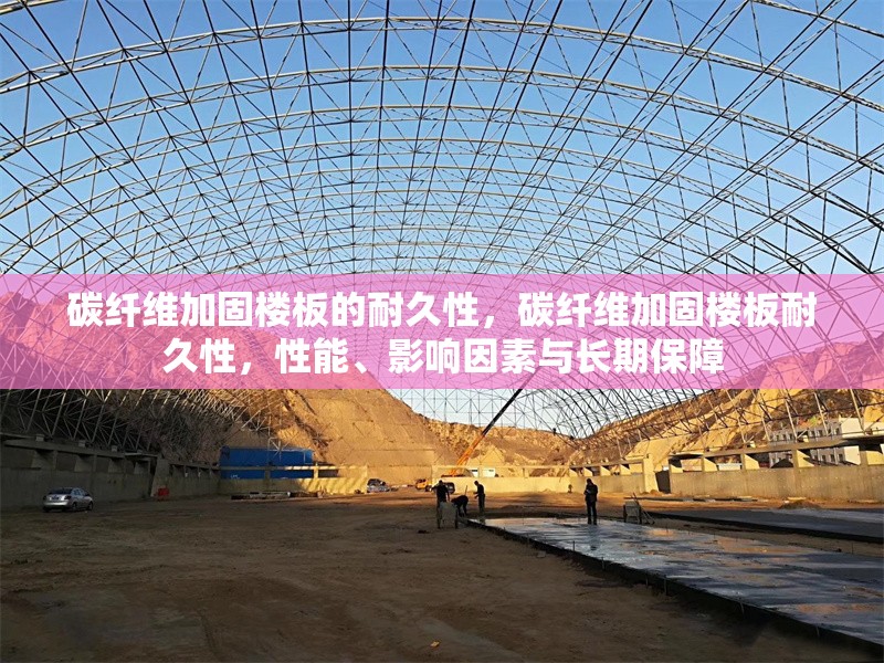 碳纖維加固樓板的耐久性，碳纖維加固樓板耐久性，性能、影響因素與長期保障