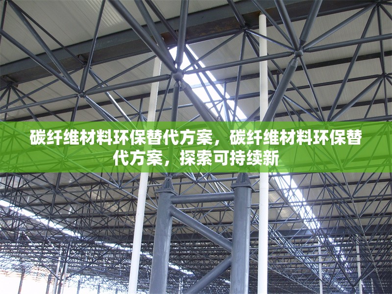 碳纖維材料環(huán)保替代方案，碳纖維材料環(huán)保替代方案，探索可持續(xù)新 行業(yè)新聞 第6張