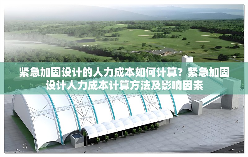 緊急加固設計的人力成本如何計算？緊急加固設計人力成本計算方法及影響因素 行業(yè)新聞 第6張